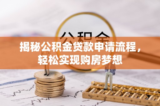 装修揭秘公积金贷款申请流程，轻松实现购房梦想