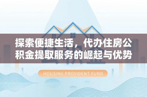装修探索便捷生活，代办住房公积金提取服务的崛起与优势