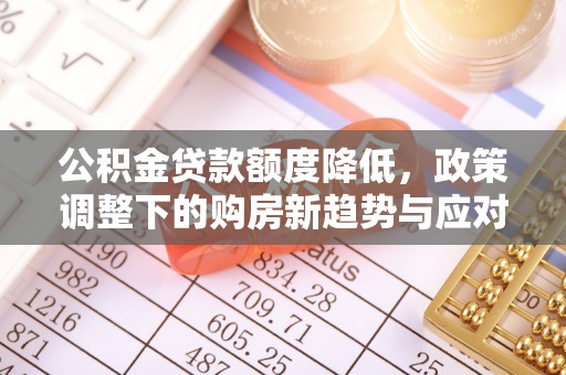 装修公积金贷款额度降低，政策调整下的购房新趋势与应对策略