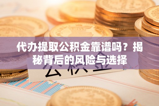 装修代办提取公积金靠谱吗？揭秘背后的风险与选择