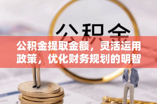 装修公积金提取金额，灵活运用政策，优化财务规划的明智选择