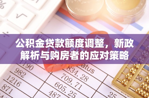 装修公积金贷款额度调整，新政解析与购房者的应对策略