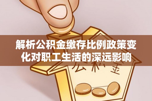 装修解析公积金缴存比例政策变化对职工生活的深远影响