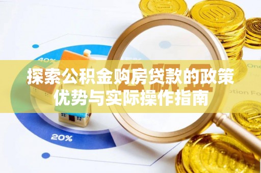 装修探索公积金购房贷款的政策优势与实际操作指南