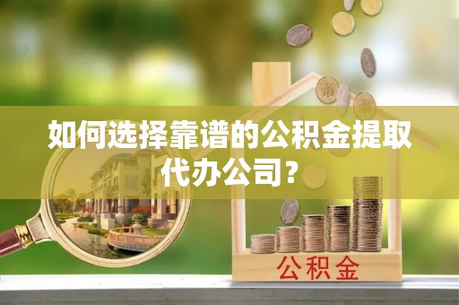 装修如何选择靠谱的公积金提取代办公司？