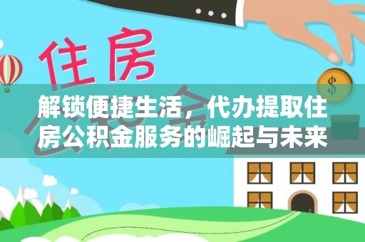 装修解锁便捷生活，代办提取住房公积金服务的崛起与未来