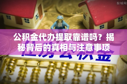 装修公积金代办提取靠谱吗？揭秘背后的真相与注意事项