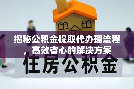 装修揭秘公积金提取代办理流程，高效省心的解决方案