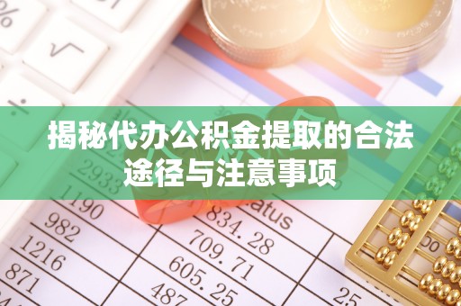 装修揭秘代办公积金提取的合法途径与注意事项