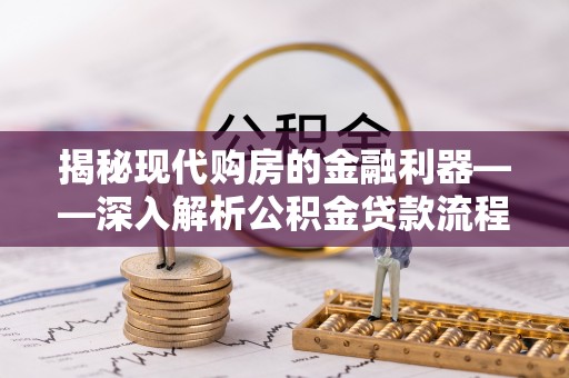 装修揭秘现代购房的金融利器——深入解析公积金贷款流程