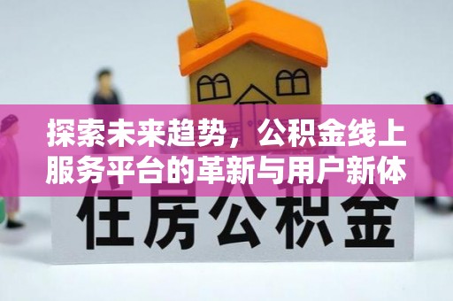 装修探索未来趋势，公积金线上服务平台的革新与用户新体验