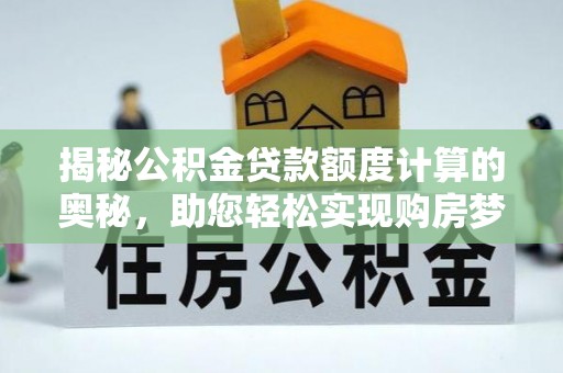 装修揭秘公积金贷款额度计算的奥秘，助您轻松实现购房梦想