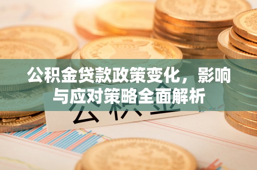 装修公积金贷款政策变化，影响与应对策略全面解析