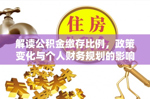 装修解读公积金缴存比例，政策变化与个人财务规划的影响