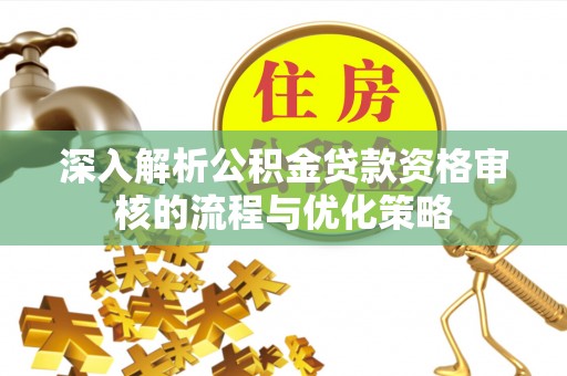 装修深入解析公积金贷款资格审核的流程与优化策略