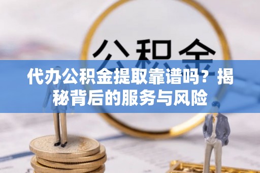 装修代办公积金提取靠谱吗？揭秘背后的服务与风险
