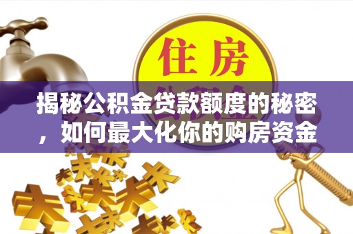 装修揭秘公积金贷款额度的秘密，如何最大化你的购房资金