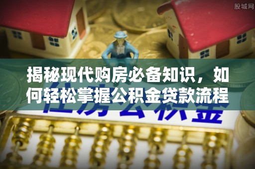 装修揭秘现代购房必备知识，如何轻松掌握公积金贷款流程
