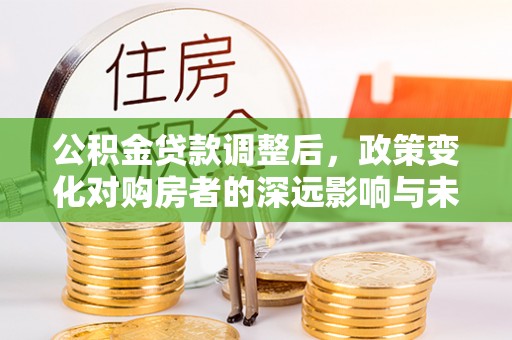 装修公积金贷款调整后，政策变化对购房者的深远影响与未来趋势分析