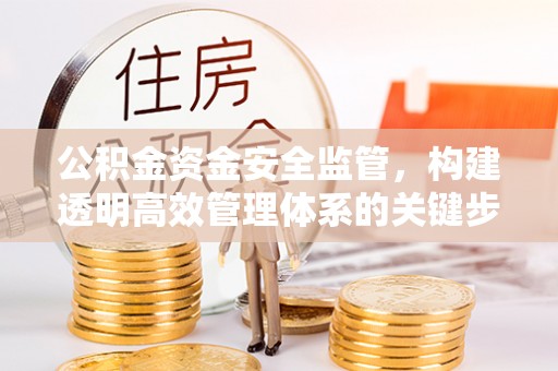 装修公积金资金安全监管，构建透明高效管理体系的关键步骤
