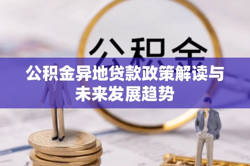 装修公积金异地贷款政策解读与未来发展趋势