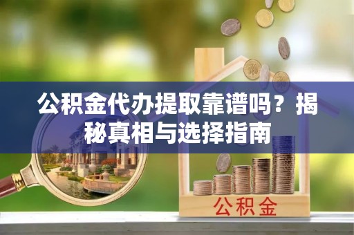 装修公积金代办提取靠谱吗？揭秘真相与选择指南