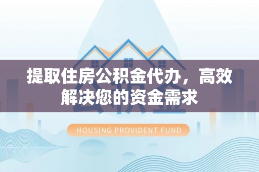 装修提取住房公积金代办，高效解决您的资金需求
