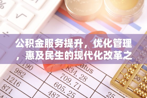 装修公积金服务提升，优化管理，惠及民生的现代化改革之路