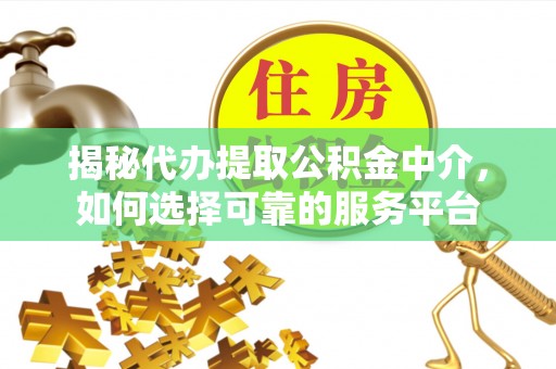 装修揭秘代办提取公积金中介，如何选择可靠的服务平台