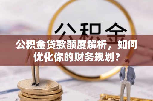 装修公积金贷款额度解析，如何优化你的财务规划？
