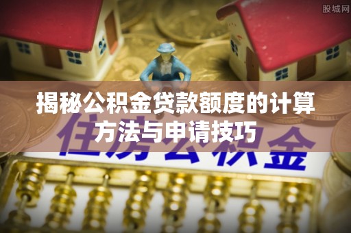 装修揭秘公积金贷款额度的计算方法与申请技巧