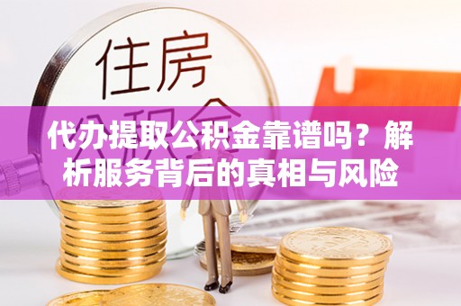 装修代办提取公积金靠谱吗？解析服务背后的真相与风险