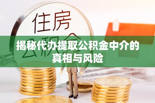 装修揭秘代办提取公积金中介的真相与风险
