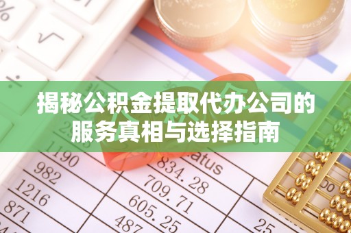 装修揭秘公积金提取代办公司的服务真相与选择指南