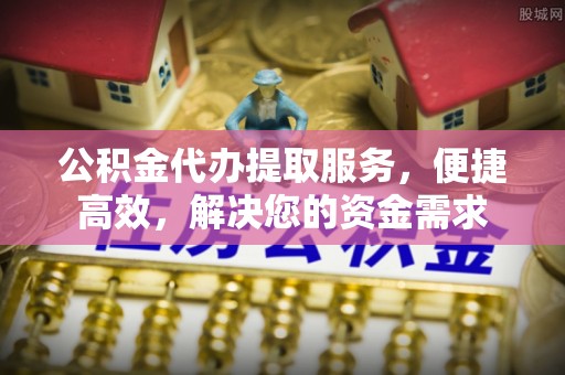 装修公积金代办提取服务，便捷高效，解决您的资金需求
