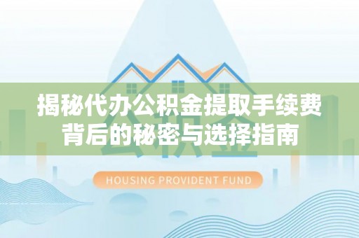 装修揭秘代办公积金提取手续费背后的秘密与选择指南