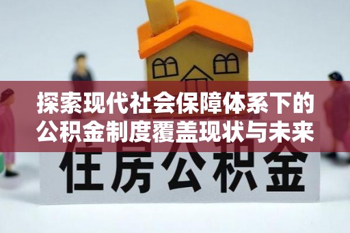 装修探索现代社会保障体系下的公积金制度覆盖现状与未来发展