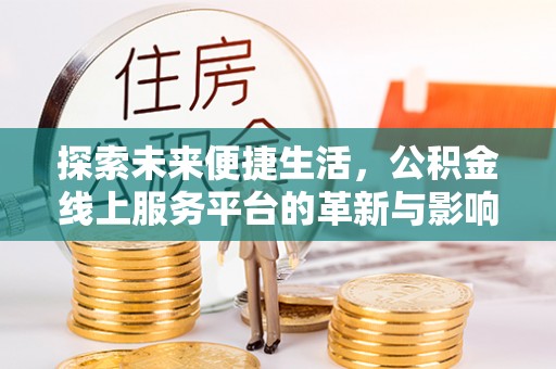 装修探索未来便捷生活，公积金线上服务平台的革新与影响