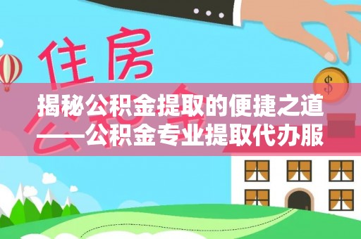 装修揭秘公积金提取的便捷之道——公积金专业提取代办服务解析