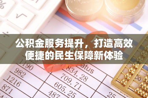 装修公积金服务提升，打造高效便捷的民生保障新体验