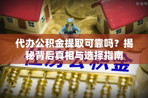 装修代办公积金提取可靠吗？揭秘背后真相与选择指南