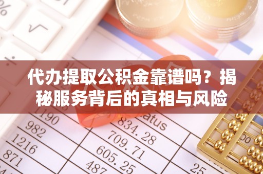 装修代办提取公积金靠谱吗？揭秘服务背后的真相与风险