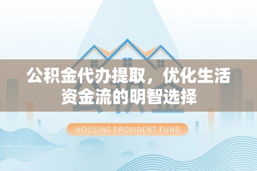 装修公积金代办提取，优化生活资金流的明智选择