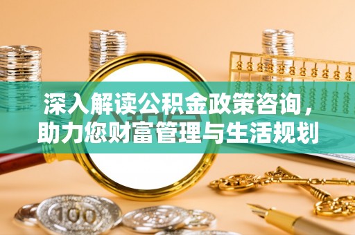 装修深入解读公积金政策咨询，助力您财富管理与生活规划