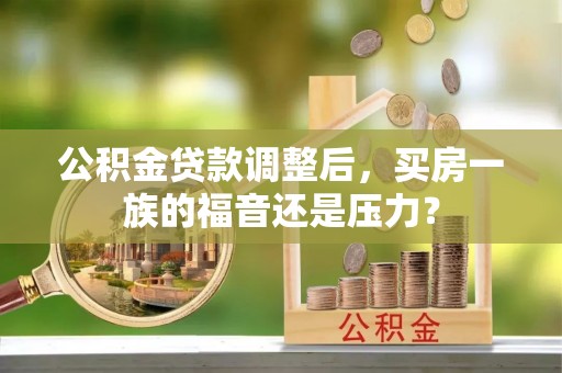 装修公积金贷款调整后，买房一族的福音还是压力？