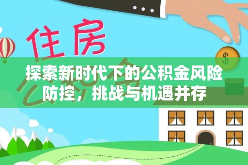 装修探索新时代下的公积金风险防控，挑战与机遇并存