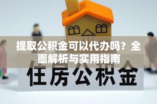 装修提取公积金可以代办吗？全面解析与实用指南