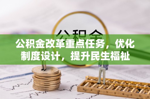 装修公积金改革重点任务，优化制度设计，提升民生福祉