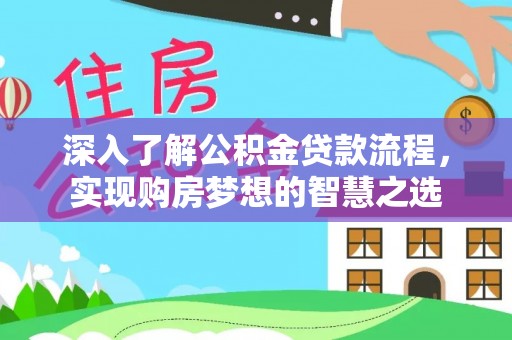 装修深入了解公积金贷款流程，实现购房梦想的智慧之选