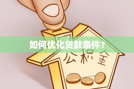 装修如何优化贷款条件？